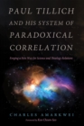 Image for Paul Tillich and His System of Paradoxical Correlation: Forging a New Way for Science and Theology Relations