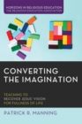 Image for Converting the Imagination: Teaching to Recover Jesus&#39; Vision for Fullness of Life