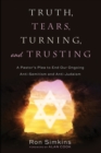 Image for Truth, Tears, Turning, and Trusting: A Pastor&#39;s Plea to End Our Ongoing Anti-Semitism and Anti-Judaism