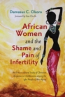 Image for African Women and the Shame and Pain of Infertility: An Ethico-cultural Study of Christian Response to Childlessness among the Igbo People of West Africa