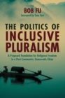 Image for Politics of Inclusive Pluralism: A Proposed Foundation for Religious Freedom in a Post-Communist, Democratic China