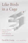 Image for Like Birds in a Cage: Christian Zionism&#39;s Collusion in Israel&#39;s Oppression of the Palestinian People
