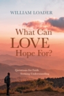 Image for What Can Love Hope For?: Questions for Faith Seeking Understanding