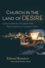 Image for Church in the Land of Desire: Eastern Orthodox Encounter with North American Consumer Culture