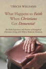 Image for What Happens to Faith When Christians Get Dementia?: The Faith Experience and Practice of Evangelical Christians Living with Mild to Moderate Dementia
