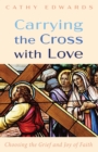 Image for Carrying the Cross with Love: Choosing the Grief and Joy of Faith