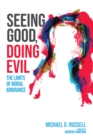 Image for Seeing Good, Doing Evil: The Limits of Moral Ignorance