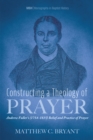Image for Constructing a Theology of Prayer: Andrew Fuller&#39;s (1754-1815) Belief and Practice of Prayer