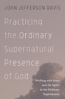 Image for Practicing the Ordinary Supernatural Presence of God: Walking with Jesus and the Spirit in the Ordinary Supernatural