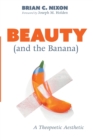 Image for Beauty (and the Banana) : A Theopoetic Aesthetic