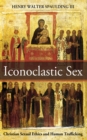 Image for Iconoclastic Sex: Christian Sexual Ethics and Human Trafficking