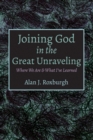 Image for Joining God in the Great Unraveling: Where We Are &amp; What I&#39;ve Learned