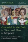 Image for Grounded in the Body, in Time and Place, in Scripture : Papers by Australian Women Scholars in the Evangelical Tradition