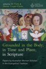 Image for Grounded in the Body, in Time and Place, in Scripture: Papers by Australian Women Scholars in the Evangelical Tradition