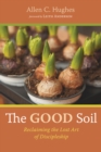 Image for Good Soil: Reclaiming the Lost Art of Discipleship