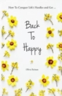 Image for Back To Happy : How To Conquer Life&#39;s Hurdles and Get Back To Happy.
