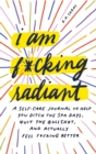 Image for I Am F*cking Radiant : A Self-Care Journal to Help You Ditch the Spa Days, Quit the Bullsh*t, and Actually Feel F*cking Better