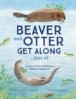Image for Beaver and Otter get along...sort of  : a story of grit and patience between neighbors