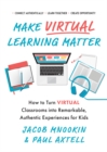 Image for Make Virtual Learning Matter: How to Turn Virtual Classrooms into a Remarkable, Authentic Experience for Kids