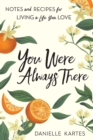 Image for You Were Always There: Notes and Recipes for Living a Life You Love
