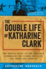 Image for The double life of Katharine Clark  : the untold story of the fearless journalist who risked her life for truth and justice