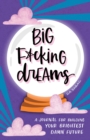 Image for Big F*cking Dreams : A Journal for Building Your Brightest Damn Future