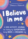 Image for I Believe in Me : A kids activity journal for finding your superpowers, being brave, and dreaming big