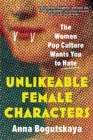 Image for Unlikeable Female Characters: The Women Pop Culture Wants You to Hate