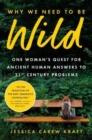 Image for Why We Need to Be Wild : One Woman&#39;s Quest for Ancient Human Answers to 21st Century Problems