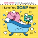 Image for I Love You Soap Much : Wash &amp; Wow Color-Changing Bath Book