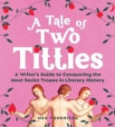 Image for A tale of two titties  : a writer&#39;s guide to conquering the most sexist tropes in literary history