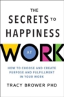 Image for The Secrets to Happiness at Work : How to Choose and Create Purpose and Fulfillment in Your Work
