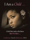 Image for I Am a Child ... I Did Not Ask to Be Born but I&#39;m Here ...