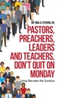 Image for Pastors, Preachers, Leaders and Teachers, Don&#39;t Quit on Monday : Living Between the Sundays