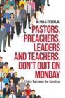 Image for Pastors, Preachers, Leaders and Teachers, Don&#39;t Quit on Monday : Living Between the Sundays