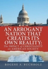 Image for An Arrogant Nation That Creates Its Own Reality : The Impact of Christianity on American Society