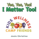 Image for Yes, Yes, Yes! I Matter Too!: Kids Wellness Camp