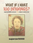 Image for What If I Make 100 Drawings? : Superzer5000 Presents 100 Original Works of Art