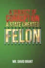 Image for Subject of Corruption: A State Created Felon