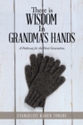 Image for There Is Wisdom in Grandma&#39;s Hands : A Pathway for the Next Generation.