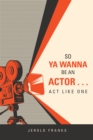 Image for So Ya Wanna Be an Actor . . . Act Like One