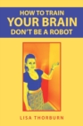 Image for How to train your brain don&#39;t be a robot