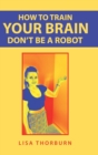 Image for How to train your brain don&#39;t be a robot