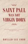 Image for Saint Paul Was Not Virgin Born: A Study Intended to Humanize Paul of Tarsus and to Honor Jesus of Nazareth