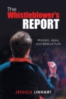 Image for The Whistleblower&#39;s Report : Women, Jesus, and Biblical Truth