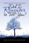 Image for Did I Remember to Tell You? : A Real-Life Guidebook for Dementia Family Caregivers