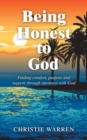 Image for Being Honest to God : Finding Comfort, Purpose and Support Through Openness with God