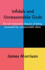 Image for Infidels and Unreasonable Gods: Do Not Necessarily Despair of Being Possessed by Unreasonable Ideas