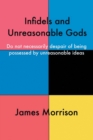 Image for Infidels and unreasonable gods  : do not necessarily despair of being possessed by unreasonable ideas
