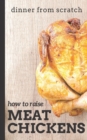 Image for Dinner From Scratch : How To Raise Meat Chickens: A Complete Guide to Raising Better Tasting, Happier Chickens for Meat